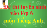 Đề thi vào 6 môn Tiếng Anh có đáp án | Đề thi môn Tiếng Anh vào 6 có đáp án