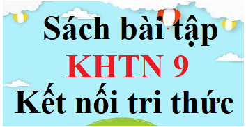 SBT KHTN 9 Kết nối tri thức | Giải sách Bài tập Khoa học tự nhiên 9 (hay, ngắn gọn)